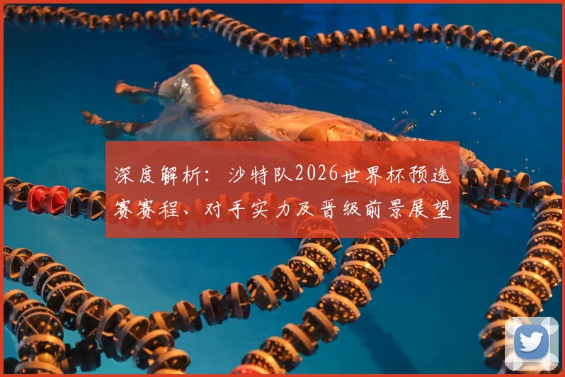 深度解析:沙特队2026世界杯预选赛赛程、对手实力及晋级前景展望