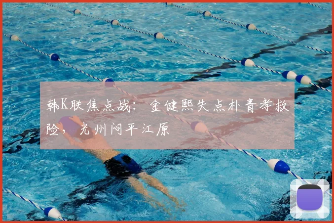 韩K联焦点战：金健熙失点朴青孝救险，光州闷平江原